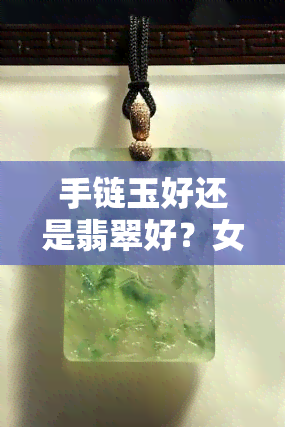 手链玉好还是翡翠好？女生搭配建议及图片参考