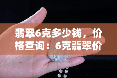 翡翠6克多少钱，价格查询：6克翡翠价值多少？