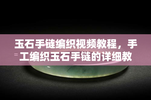 玉石手链编织视频教程，手工编织玉石手链的详细教程视频