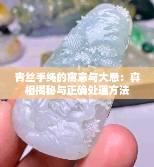 青丝手绳的寓意与大忌：真相揭秘与正确处理方法