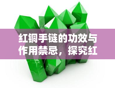 红铜手链的功效与作用禁忌，探究红铜手链的神奇功效、作用及其使用禁忌