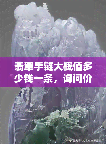 翡翠手链大概值多少钱一条，询问价格：一条翡翠手链大约值多少？