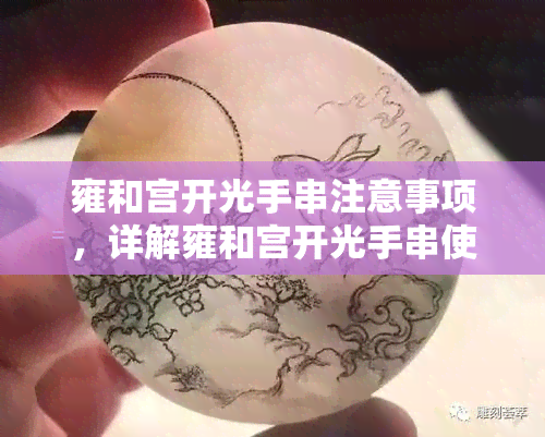 雍和宫开光手串注意事项，详解雍和宫开光手串使用须知