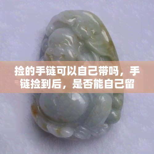 捡的手链可以自己带吗，手链捡到后，是否能自己留着呢？