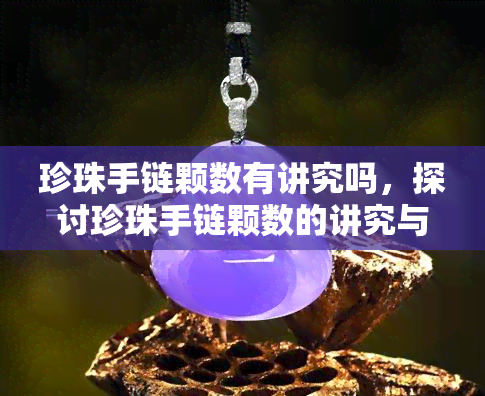 珍珠手链颗数有讲究吗，探讨珍珠手链颗数的讲究与寓意