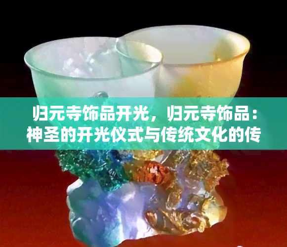 归元寺饰品开光，归元寺饰品：神圣的开光仪式与传统文化的传承