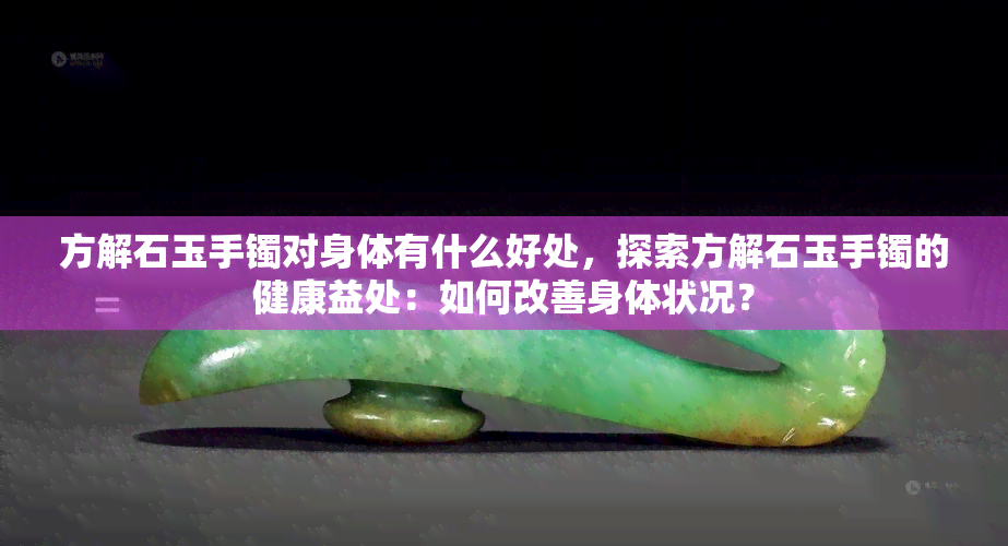 方解石玉手镯对身体有什么好处，探索方解石玉手镯的健康益处：如何改善身体状况？