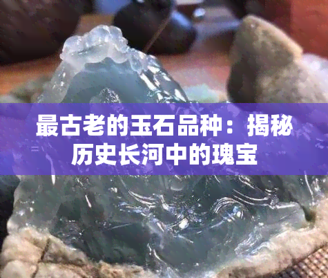 最古老的玉石品种：揭秘历史长河中的瑰宝