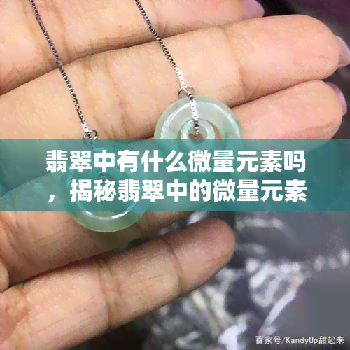 翡翠中有什么微量元素吗，揭秘翡翠中的微量元素：你不知道的惊喜！