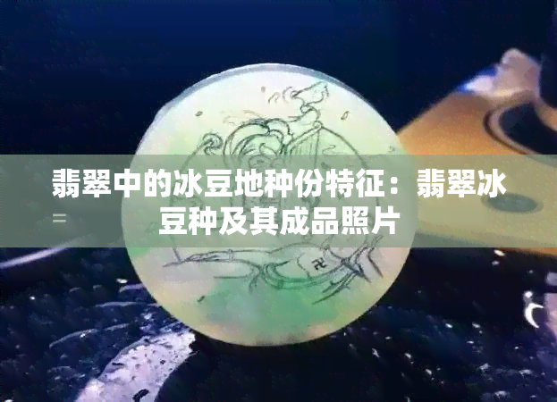 翡翠中的冰豆地种份特征：翡翠冰豆种及其成品照片