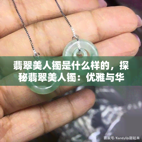 翡翠美人镯是什么样的，探秘翡翠美人镯：优雅与华丽的完美结合