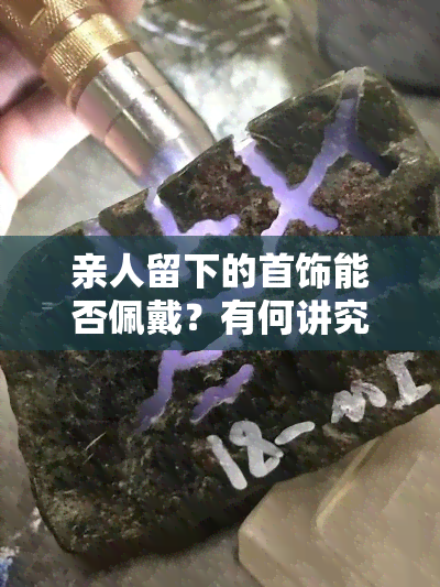 亲人留下的首饰能否佩戴？有何讲究？女性需知