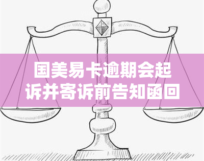 国美易卡逾期会起诉并寄诉前告知函回家吗？