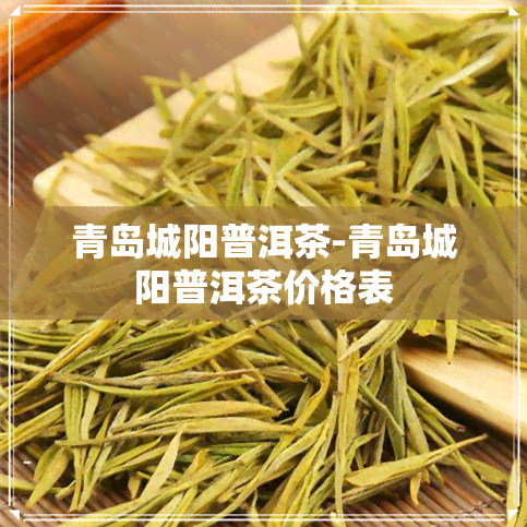 青岛城阳普洱茶-青岛城阳普洱茶价格表