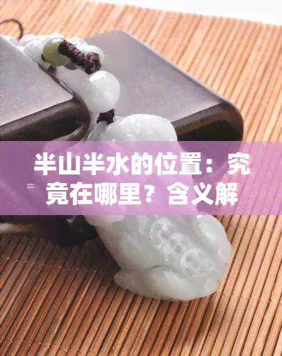 半山半水的位置：究竟在哪里？含义解读