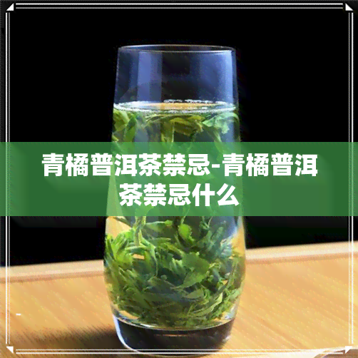 青橘普洱茶禁忌-青橘普洱茶禁忌什么