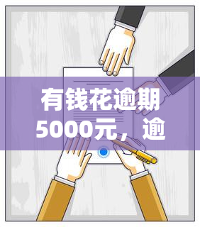 有钱花逾期5000元，逾期5000元，有钱花需要立即偿还