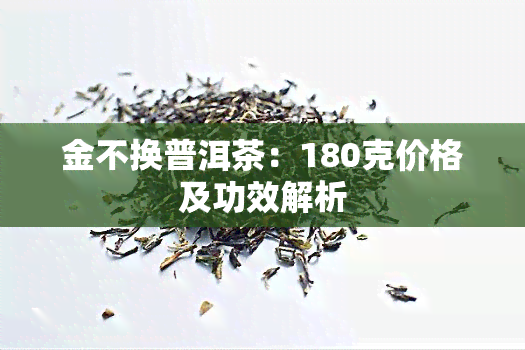 金不换普洱茶：180克价格及功效解析