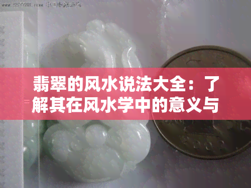 翡翠的风水说法大全：了解其在风水学中的意义与应用