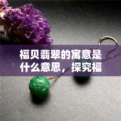 福贝翡翠的寓意是什么意思，探究福贝翡翠的寓意含义