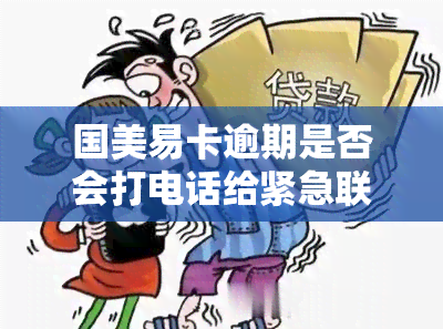 国美易卡逾期是否会打电话给紧急联系人？真相大揭秘！