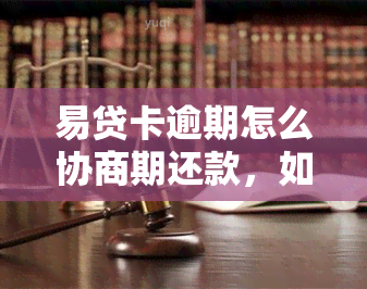 易贷卡逾期怎么协商期还款，如何协商期还款？教你解决易贷卡逾期问题