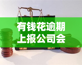 有钱花逾期上报公司会怎么样，警惕！有钱花逾期未还，后果可能上报公司