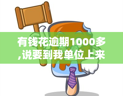 有钱花逾期1000多,说要到我单位上来，警示：有钱花逾期1000多元，竟扬言要到我单位来追讨！