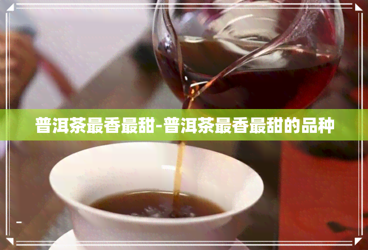 普洱茶最香最甜-普洱茶最香最甜的品种