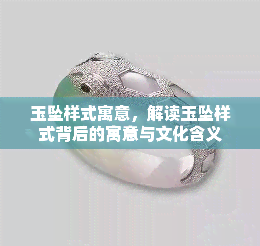 玉坠样式寓意，解读玉坠样式背后的寓意与文化含义