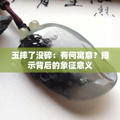 玉摔了没碎：有何寓意？揭示背后的象征意义