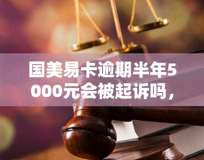 国美易卡逾期半年5000元会被起诉吗，国美易卡逾期半年，5000元债务是否会被起诉？