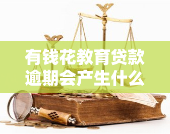 有钱花教育贷款逾期会产生什么后果？