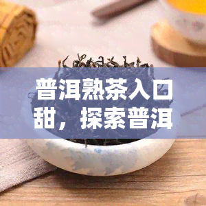 普洱熟茶入口甜，探索普洱熟茶的美妙口感：入口即甜的秘密