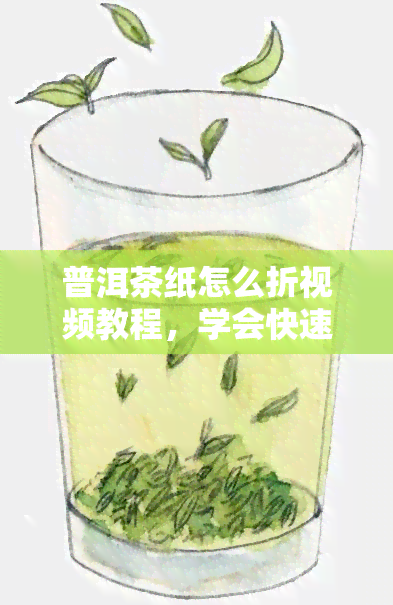 普洱茶纸怎么折视频教程，学会快速折叠普洱茶纸的步骤详解视频教程