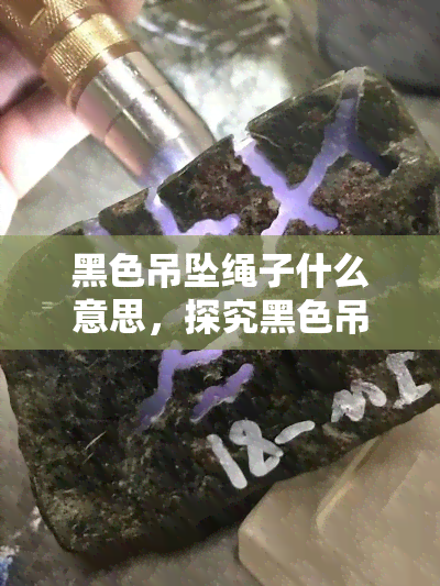 黑色吊坠绳子什么意思，探究黑色吊坠绳子的含义与象征意义