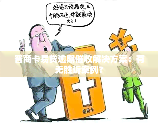 晋商卡易贷逾期解决方案：有无胜诉案例？