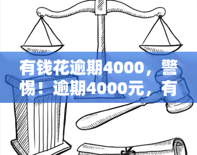 有钱花逾期4000，警惕！逾期4000元，有钱花带来严重后果