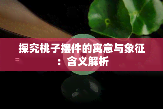 探究桃子摆件的寓意与象征：含义解析