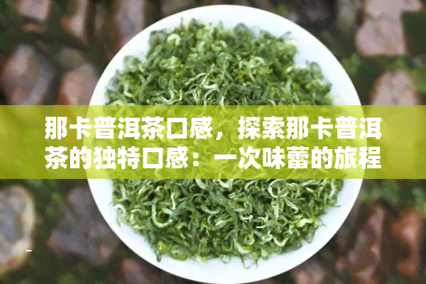 那卡普洱茶口感，探索那卡普洱茶的独特口感：一次味蕾的旅程