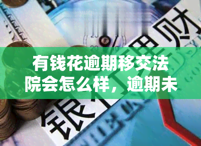 有钱花逾期移交法院会怎么样，逾期未还？小心！有钱花账户可能被移交给法院