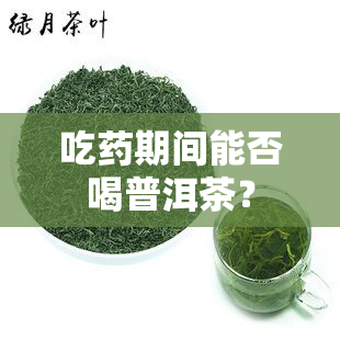 吃期间能否喝普洱茶？