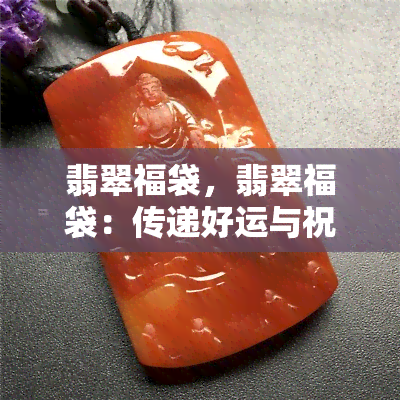 翡翠福袋，翡翠福袋：传递好运与祝福的珠宝精品