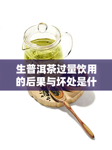 生普洱茶过量饮用的后果与坏处是什么？