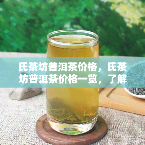 氏茶坊普洱茶价格，氏茶坊普洱茶价格一览，了解最新行情！