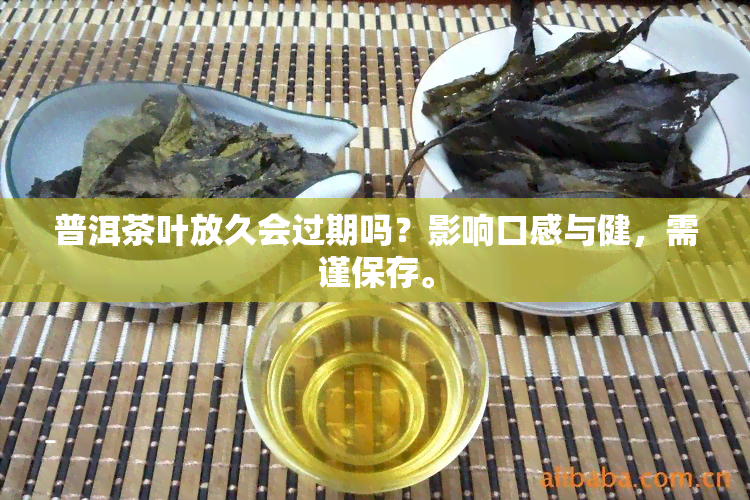 普洱茶叶放久会过期吗？影响口感与健，需谨保存。