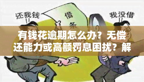 有钱花逾期怎么办？无偿还能力或高额罚息困扰？解决方案全在这！