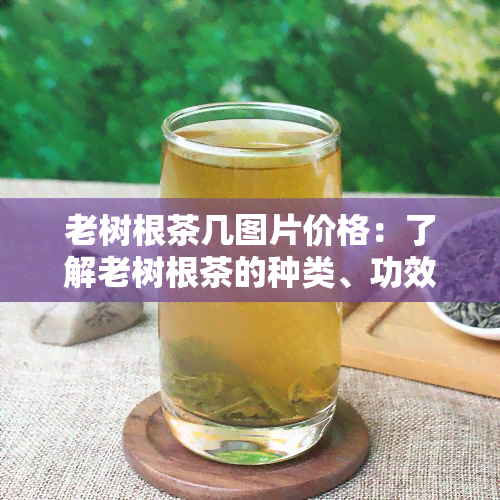 老树根茶几图片价格：了解老树根茶的种类、功效与作用