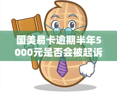 国美易卡逾期半年5000元是否会被起诉？解决方案是什么？