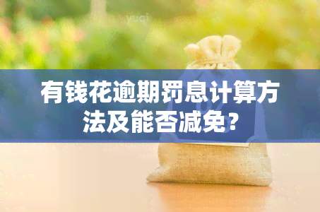 有钱花逾期罚息计算方法及能否减免？